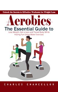 Download this ebook Aerobics: Unlock the Secrets to Effective Workouts for Weight Loss (The Essential Guide to Lose Weight, Get a Lean and Toned Body While Having Fun Using Water Exercises)