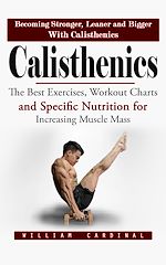 Télécharger le livre :  Calisthenics: Becoming Stronger, Leaner and Bigger With Calisthenics (The Best Exercises, Workout Charts and Specific Nutrition for Increasing Muscle Mass)