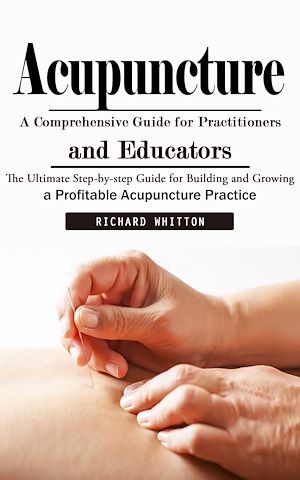 Téléchargez le livre :  Acupuncture: A Comprehensive Guide for Practitioners and Educators (The Ultimate Step-by-step Guide for Building and Growing a Profitable Acupuncture Practice)