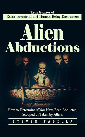 Téléchargez le livre :  Alien Abductions: True Stories of Extra-terrestrial and Human Being Encounters (How to Determine if You Have Been Abducted, Scooped or Taken by Aliens)