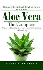 Télécharger le livre :  Aloe Vera: Discover the Natural Healing Power of Aloe Vera (The Complete Guide to Planting Aloe Vera From Propagation to Harvesting)