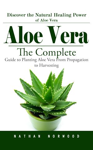 Téléchargez le livre :  Aloe Vera: Discover the Natural Healing Power of Aloe Vera (The Complete Guide to Planting Aloe Vera From Propagation to Harvesting)