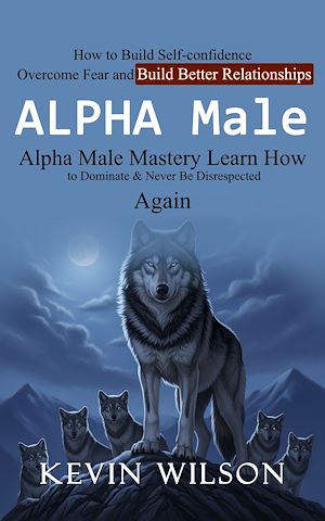 Téléchargez le livre :  Alpha Male: Alpha Male Mastery Learn How to Dominate & Never Be Disrespected Again (How to Build Self-confidence Overcome Fear and Build Better Relationships)