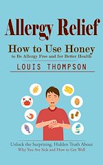 Télécharger le livre :  Allergy Relief: How to Use Honey to Be Allergy Free and for Better Health (Unlock the Surprising, Hidden Truth About Why You Are Sick and How to Get Well)