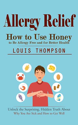 Téléchargez le livre :  Allergy Relief: How to Use Honey to Be Allergy Free and for Better Health (Unlock the Surprising, Hidden Truth About Why You Are Sick and How to Get Well)