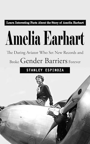 Téléchargez le livre :  Amelia Earhart: Learn Interesting Facts About the Story of Amelia Earhart (The Daring Aviator Who Set New Records and Broke Gender Barriers Forever)