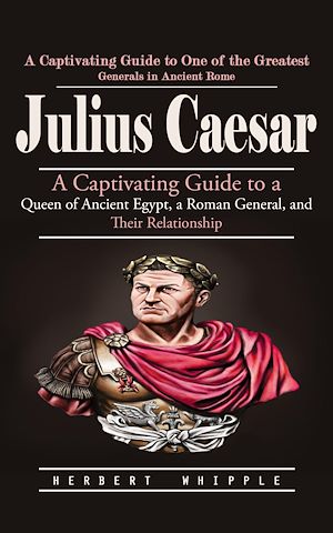 Téléchargez le livre :  Julius Caesar: A Captivating Guide to One of the Greatest Generals in Ancient Rome (A Captivating Guide to a Queen of Ancient Egypt, a Roman General, and Their Relationship)