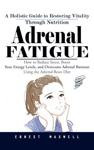 Téléchargez le livre :  Adrenal Fatigue: A Holistic Guide to Restoring Vitality Through Nutrition (How to Reduce Stress, Boost Your Energy Levels, and Overcome Adrenal Burnout Using the Adrenal Reset Diet)