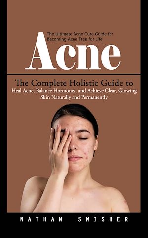 Téléchargez le livre :  Acne: The Ultimate Acne Cure Guide for Becoming Acne Free for Life (The Complete Holistic Guide to Heal Acne, Balance Hormones, and Achieve Clear, Glowing Skin Naturally and Permanently)