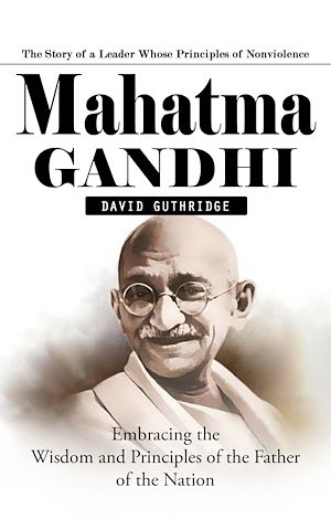 Téléchargez le livre :  Mahatma Gandhi: The Story of a Leader Whose Principles of Nonviolence (Embracing the Wisdom and Principles of the Father of the Nation)