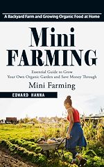 Télécharger le livre :  Mini Farming: A Backyard Farm and Growing Organic Food at Home (Essential Guide to Grow Your Own Organic Garden and Save Money Through Mini Farming)