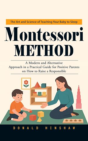 Téléchargez le livre :  Montessori Method: The Art and Science of Teaching Your Baby to Sleep (A Modern and Alternative Approach in a Practical Guide for Positive Parents on How to Raise a Responsible)
