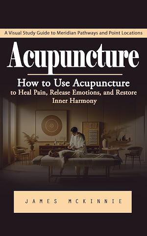 Téléchargez le livre :  Acupuncture: A Visual Study Guide to Meridian Pathways and Point Locations (How to Use Acupuncture to Heal Pain, Release Emotions, and Restore Inner Harmony)