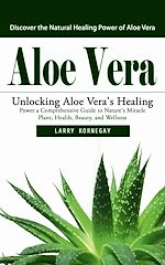 Télécharger le livre :  Aloe Vera: Discover the Natural Healing Power of Aloe Vera (Unlocking Aloe Vera's Healing Power a Comprehensive Guide to Nature's Miracle Plant, Health, Beauty, and Wellness)
