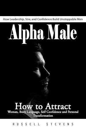 Téléchargez le livre :  Alpha Male: How Leadership, Stre, and Confidence Build Unstoppable Men (How to Attract Woman, Body Language, Self Confidence and Personal Transformation)