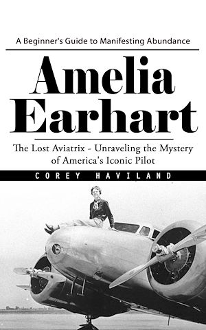 Téléchargez le livre :  Amelia Earhart: A Beginner's Guide to Manifesting Abundance (The Lost Aviatrix - Unraveling the Mystery of America's Iconic Pilot)