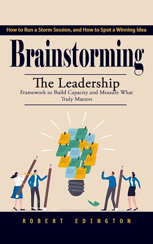 Téléchargez le livre :  Brainstorming: How to Run a Storm Session, and How to Spot a Winning Idea (The Leadership Framework to Build Capacity and Measure What Truly Matters)