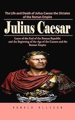 Télécharger le livre :  Julius Caesar: The Life and Death of Julius Caesar the Dictator of the Roman Empire (Learn of the End of the Roman Republic and the Beginning of the Age of the Caesars and the Roman Empire)