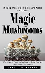 Télécharger le livre :  Magic Mushrooms: The Beginner's Guide to Growing Magic Mushrooms (A Step-by-step Guide for Beginners to Safely Cultivate Magic Mushrooms at Home)