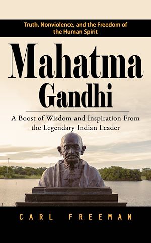 Téléchargez le livre :  Mahatma Gandhi: Truth, Nonviolence, and the Freedom of the Human Spirit (A Boost of Wisdom and Inspiration From the Legendary Indian Leader)