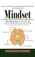 Télécharger le livre :  Mindset: How to Change Your Life by Altering Your Attitude and Perspective (The Blueprint to Let Go of Fixed Ideas, Establish Effective Strategies, and Build Greater Resilience to Define Your Best...