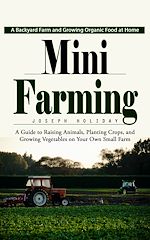 Télécharger le livre :  Mini Farming: A Backyard Farm and Growing Organic Food at Home (A Guide to Raising Animals, Planting Crops, and Growing Vegetables on Your Own Small Farm)