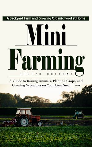 Téléchargez le livre :  Mini Farming: A Backyard Farm and Growing Organic Food at Home (A Guide to Raising Animals, Planting Crops, and Growing Vegetables on Your Own Small Farm)