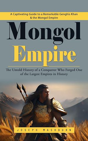 Téléchargez le livre :  Mongol Empire: A Captivating Guide to a Remarkable Genghis Khan & the Mongol Empire (The Untold History of a Conqueror Who Forged One of the Largest Empires in History)