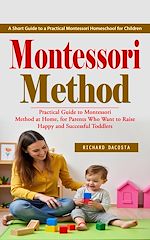 Télécharger le livre :  Montessori Method: A Short Guide to a Practical Montessori Homeschool for Children (Practical Guide to Montessori Method at Home, for Parents Who Want to Raise Happy and Successful Toddlers)