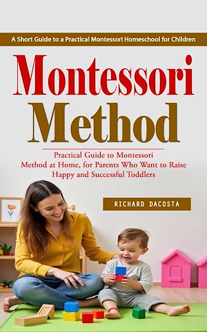 Téléchargez le livre :  Montessori Method: A Short Guide to a Practical Montessori Homeschool for Children (Practical Guide to Montessori Method at Home, for Parents Who Want to Raise Happy and Successful Toddlers)