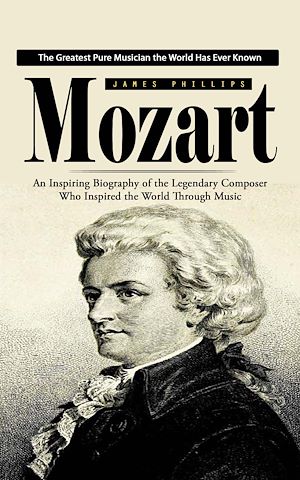 Téléchargez le livre :  Mozart: The Greatest Pure Musician the World Has Ever Known (An Inspiring Biography of the Legendary Composer Who Inspired the World Through Music)