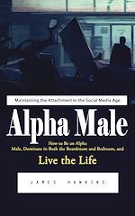 Télécharger le livre :  Alpha Male: Maintaining the Attachment in the Social Media Age (How to Be an Alpha Male, Dominate in Both the Boardroom and Bedroom, and Live the Life)
