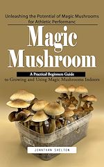 Télécharger le livre :  Magic Mushroom: Unleashing the Potential of Magic Mushrooms for Athletic Performanc (A Practical Beginners Guide to Growing and Using Magic Mushrooms Indoors)