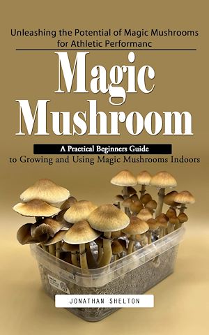 Téléchargez le livre :  Magic Mushroom: Unleashing the Potential of Magic Mushrooms for Athletic Performanc (A Practical Beginners Guide to Growing and Using Magic Mushrooms Indoors)
