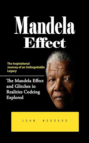 Téléchargez le livre :  Mandela Effect: The Inspirational Journey of an Unforgettable Legacy (The Mandela Effect and Glitches in Realities Codeing Explored)