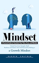 Télécharger le livre :  Mindset: A Practical Guide to Transform Your Time, Focus, and Mindset (Unlock Your Inner Strength, Build Resilience and Achieve Your Full Potential by Shifting to a Growth Mindset)