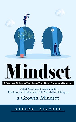 Téléchargez le livre :  Mindset: A Practical Guide to Transform Your Time, Focus, and Mindset (Unlock Your Inner Strength, Build Resilience and Achieve Your Full Potential by Shifting to a Growth Mindset)