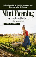 Télécharger le livre :  Mini Farming: A Simple Guide to Planting, Growing, and Harvesting for Beginners (A Guide to Raising Animals, Planting Crops, and Growing Vegetables on Your Own Small Farm)