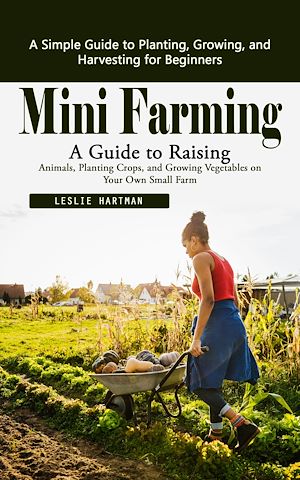 Téléchargez le livre :  Mini Farming: A Simple Guide to Planting, Growing, and Harvesting for Beginners (A Guide to Raising Animals, Planting Crops, and Growing Vegetables on Your Own Small Farm)