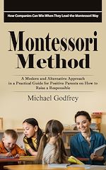 Télécharger le livre :  Montessori Method: How Companies Can Win When They Lead the Montessori Way (A Modern and Alternative Approach in a Practical Guide for Positive Parents on How to Raise a Responsible)
