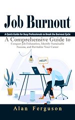 Download this eBook Job Burnout: A Quick Guide for Busy Professionals to Break the Burnout Cycle (A Comprehensive Guide to Conquer Job Exhaustion, Identify Sustainable Success, and Revitalize Your Career)