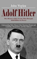 Télécharger le livre :  Adolf Hitler: The History of the Events That Brought Adolf Hitler to Power (Understanding Hitler History's Most Notorious Dictator and Leadership, Manipulation, and Mass Influence)