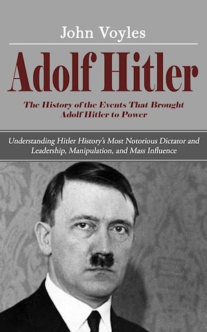 Téléchargez le livre :  Adolf Hitler: The History of the Events That Brought Adolf Hitler to Power (Understanding Hitler History's Most Notorious Dictator and Leadership, Manipulation, and Mass Influence)
