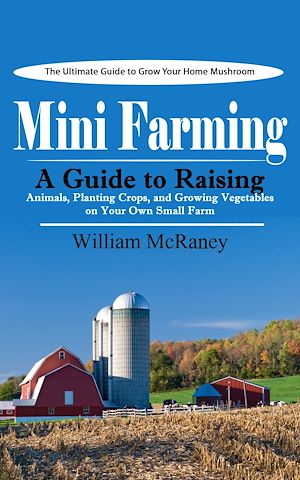 Téléchargez le livre :  Mini Farming: The Ultimate Guide to Grow Your Home Mushroom (A Guide to Raising Animals, Planting Crops, and Growing Vegetables on Your Own Small Farm)