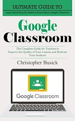 Télécharger le livre :  Google Classroom: Ultimate Guide to Learn Everything You Need to Know About Google Classroom (The Complete Guide for Teachers to Improve the Quality of Your Lessons and Motivate Your Students)