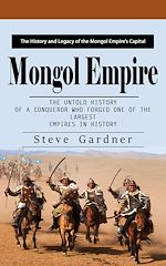 Télécharger le livre :  Mongol Empire: The History and Legacy of the Mongol Empire's Capital (The Untold History of a Conqueror Who Forged One of the Largest Empires in History)