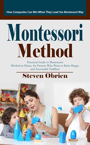 Téléchargez le livre :  Montessori Method: How Companies Can Win When They Lead the Montessori Way (Practical Guide to Montessori Method at Home, for Parents Who Want to Raise Happy and Successful Toddlers)