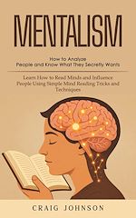 Download this eBook Mentalism: How to Analyze People and Know What They Secretly Wants (Learn How to Read Minds and Influence People Using Simple Mind Reading Tricks and Techniques)