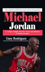 Download this eBook Michael Jordan: The Inside Story of Michael Jordan and the Chicago Bulls (A Unique Insight Into the Career and Mindset of Michael Jordan)