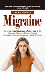 Download this eBook Migraine: Natural and Drug-free Solutions to Relieve Pain and Take Control of Your Life (A Comprehensive Approach to Managing Migraines Through Natural Remedies, Lifestyle Changes, and Holistic...